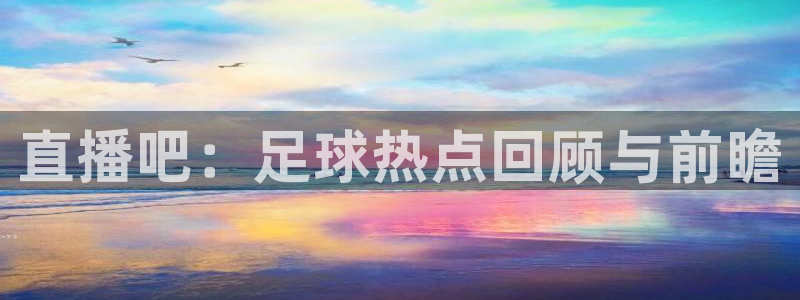 直播吧：足球热点回顾与前瞻
