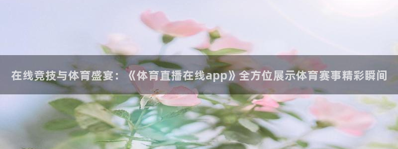 在线竞技与体育盛宴：《体育直播在线app》全方位展示体育赛事精彩瞬间