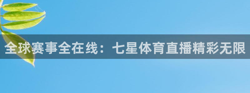 全球赛事全在线：七星体育直播精彩无限
