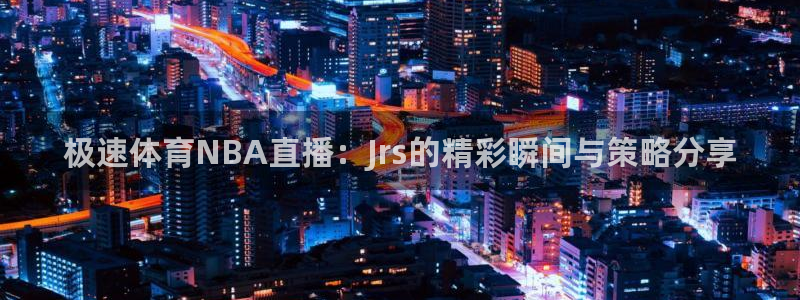 极速体育NBA直播：Jrs的精彩瞬间与策略分享
