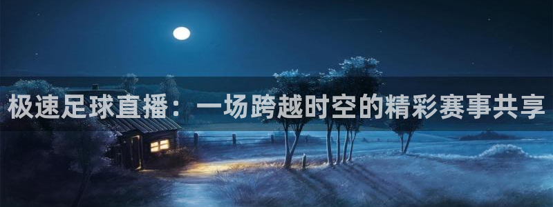 极速足球直播：一场跨越时空的精彩赛事共享