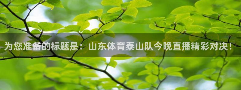 为您准备的标题是：山东体育泰山队今晚直播精彩对决！