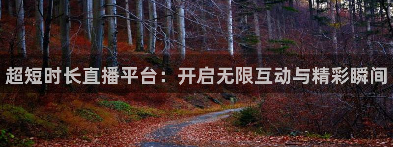 超短时长直播平台：开启无限互动与精彩瞬间