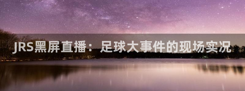 JRS黑屏直播：足球大事件的现场实况