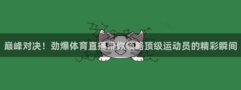 巅峰对决！劲爆体育直播带你领略顶级运动员的精彩瞬间