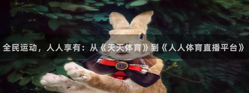 全民运动，人人享有：从《天天体育》到《人人体育直播平台》