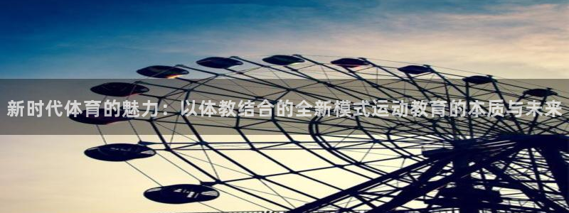 新时代体育的魅力：以体教结合的全新模式运动教育的本质与未来