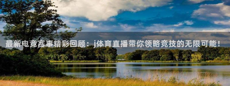 最新电竞赛事精彩回顾：j体育直播带你领略竞技的无限可能！