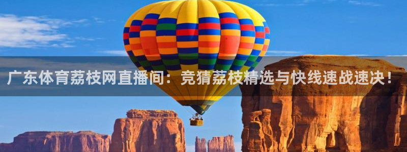 广东体育荔枝网直播间：竞猜荔枝精选与快线速战速决！