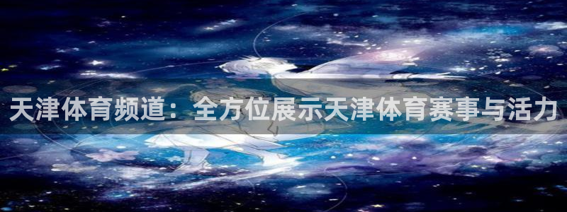 天津体育频道：全方位展示天津体育赛事与活力
