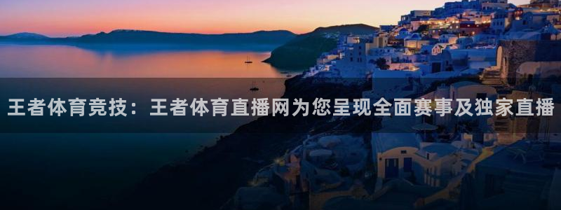 王者体育竞技：王者体育直播网为您呈现全面赛事及独家直播