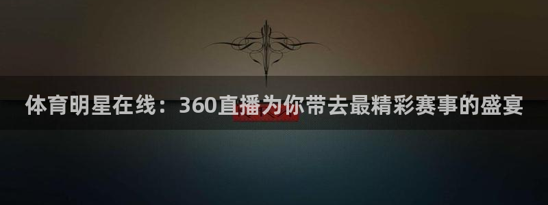 体育明星在线：360直播为你带去最精彩赛事的盛宴