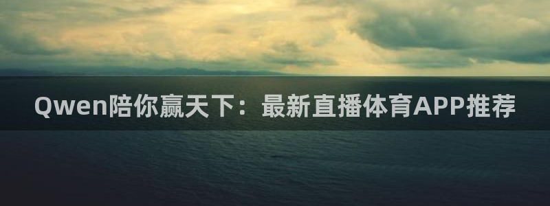 Qwen陪你赢天下：最新直播体育APP推荐