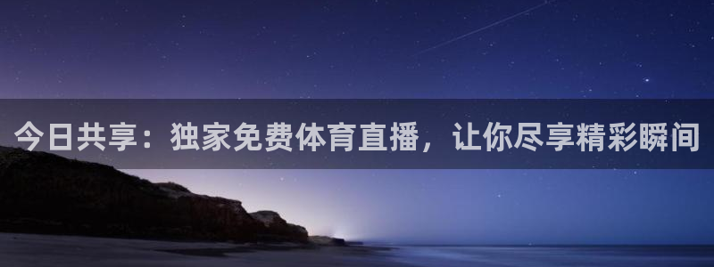 今日共享：独家免费体育直播，让你尽享精彩瞬间