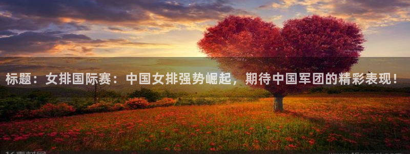 标题：女排国际赛：中国女排强势崛起，期待中国军团的精彩表现！