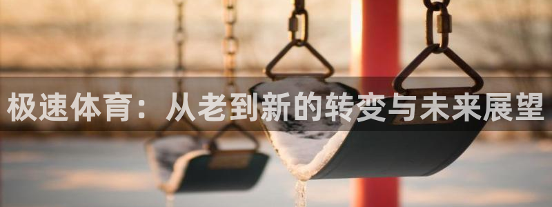 极速体育：从老到新的转变与未来展望